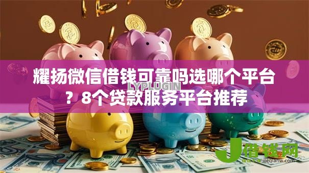 耀扬微信借钱可靠吗选哪个平台?8个贷款服务平台推荐 耀扬微信借钱可靠吗选哪个平台?8个贷款服务平台推荐