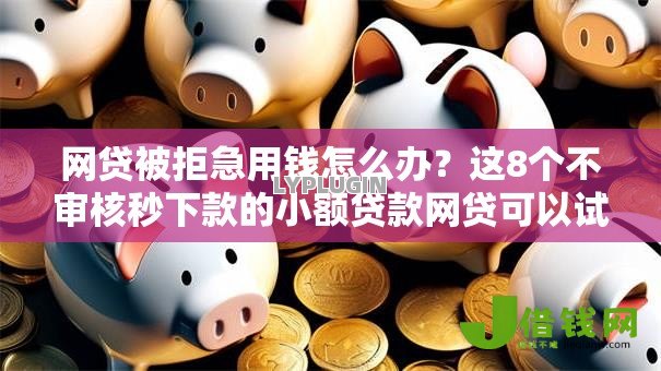 网贷被拒急用钱怎么办？这8个不审核秒下款的小额贷款网贷可以试试