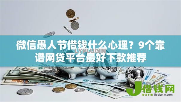 微信愚人节借钱什么心理?9个靠谱网贷平台最好下款推荐 微信愚人节借钱什么心理?9个靠谱网贷平台最好下款推荐