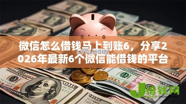 微信怎么借钱马上到账6,分享2026年最新6个微信能借钱的平台 微信怎么借钱马上到账6,分享2026年最新6个微信能借钱的平台
