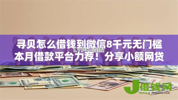 寻贝怎么借钱到微信8千元无门槛本月借款平台力荐!分享小额网贷口子8千元无门槛借款 寻贝怎么借钱到微信8千元无门槛本月借款平台力荐!分享小额网贷口子8千元无门槛借款