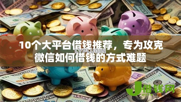 10个大平台借钱推荐,专为攻克微信如何借钱的方式难题 10个大平台借钱推荐,专为攻克微信如何借钱的方式难题