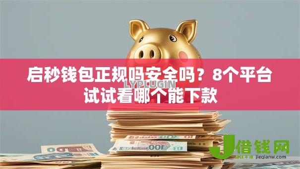 启秒钱包正规吗安全吗?8个平台试试看哪个能下款 启秒钱包正规吗安全吗?8个平台试试看哪个能下款