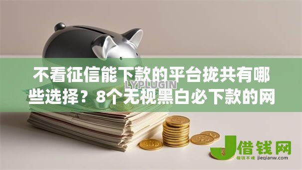 不看征信能下款的平台拢共有哪些选择?8个无视黑白必下款的网贷app详解 不看征信能下款的平台拢共有哪些选择?8个无视黑白必下款的网贷app详解