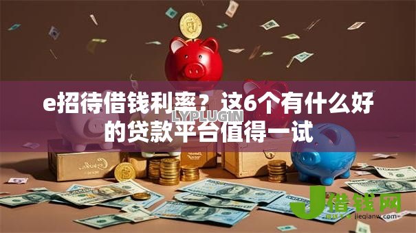 e招待借钱利率？这6个有什么好的贷款平台值得一试