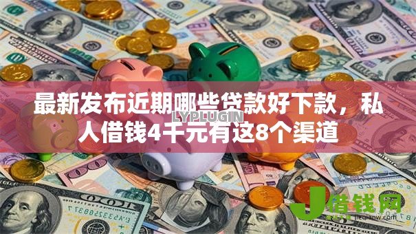最新发布近期哪些贷款好下款,私人借钱4千元有这8个渠道 最新发布近期哪些贷款好下款,私人借钱4千元有这8个渠道