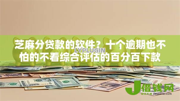 芝麻分贷款的软件?十个逾期也不怕的不看综合评估的百分百下款的软件 芝麻分贷款的软件?十个逾期也不怕的不看综合评估的百分百下款的软件