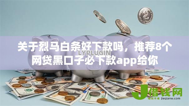关于烈马白条好下款吗，推荐8个网贷黑口子必下款app给你