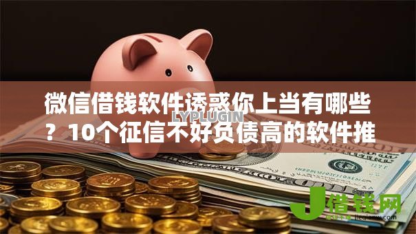 微信借钱软件诱惑你上当有哪些？10个征信不好负债高的软件推荐给你