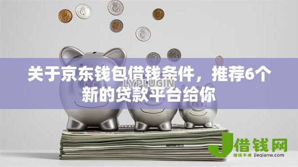 关于京东钱包借钱条件，推荐6个新的贷款平台给你