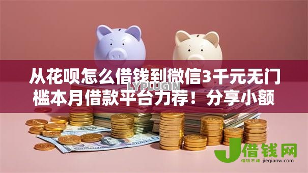 从花呗怎么借钱到微信3千元无门槛本月借款平台力荐!分享小额网贷口子3千元无门槛借款 从花呗怎么借钱到微信3千元无门槛本月借款平台力荐!分享小额网贷口子3千元无门槛借款