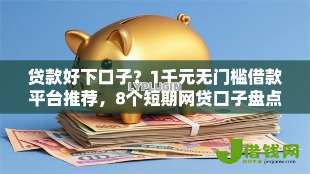 贷款好下口子？1千元无门槛借款平台推荐，8个短期网贷口子盘点
