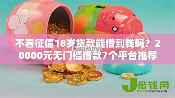 不看征信18岁贷款能借到钱吗?20000元无门槛借款7个平台推荐 不看征信18岁贷款能借到钱吗?20000元无门槛借款7个平台推荐