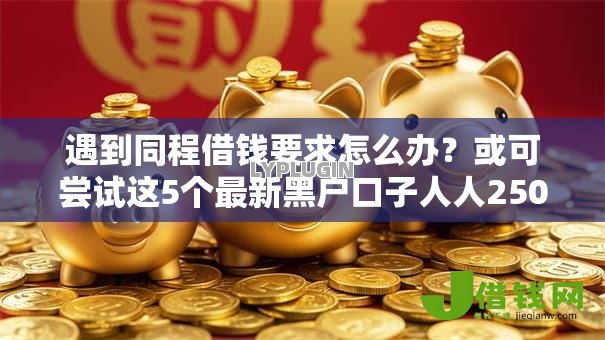 遇到同程借钱要求怎么办？或可尝试这5个最新黑户口子人人2500-3000
