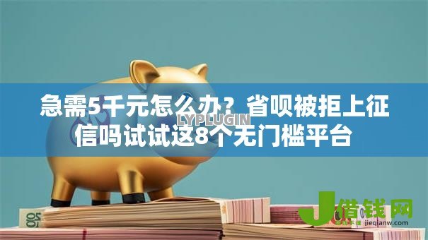 急需5千元怎么办?省呗被拒上征信吗试试这8个无门槛平台 急需5千元怎么办?省呗被拒上征信吗试试这8个无门槛平台