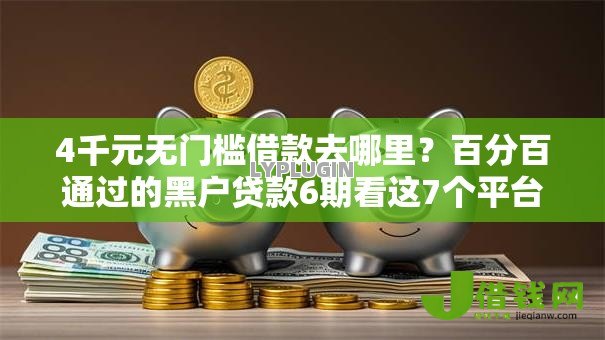 4千元无门槛借款去哪里?百分百通过的黑户贷款6期看这7个平台 4千元无门槛借款去哪里?百分百通过的黑户贷款6期看这7个平台