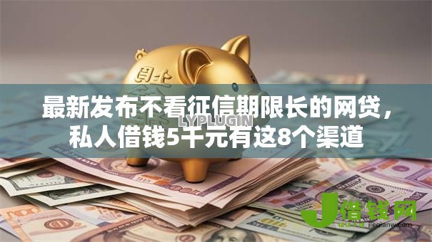 最新发布不看征信期限长的网贷，私人借钱5千元有这8个渠道