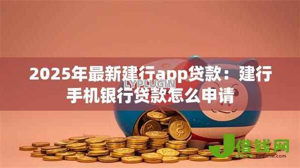 2025年最新建行app贷款:建行手机银行贷款怎么申请 2025年最新建行app贷款:建行手机银行贷款怎么申请