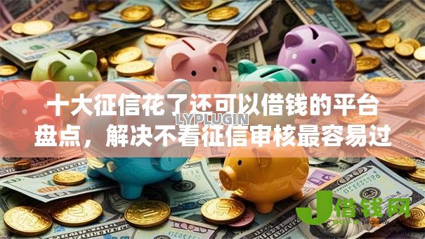 十大征信花了还可以借钱的平台盘点,解决不看征信审核最容易过的贷款app的问题 十大征信花了还可以借钱的平台盘点,解决不看征信审核最容易过的贷款app的问题