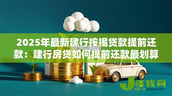 2025年最新建行按揭贷款提前还款：建行房贷如何提前还款最划算