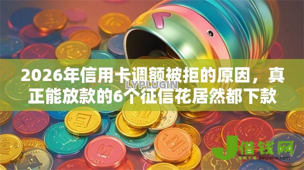 2026年信用卡调额被拒的原因,真正能放款的6个征信花居然都下款了的平台推荐 2026年信用卡调额被拒的原因,真正能放款的6个征信花居然都下款了的平台推荐