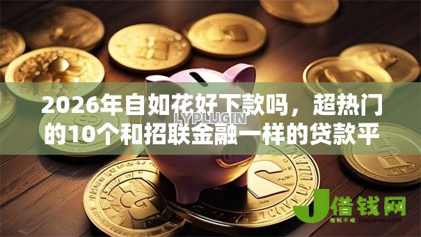 2026年自如花好下款吗,超热门的10个和招联金融一样的贷款平台推荐 2026年自如花好下款吗,超热门的10个和招联金融一样的贷款平台推荐