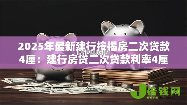 2025年最新建行按揭房二次贷款4厘:建行房贷二次贷款利率4厘能贷多少 2025年最新建行按揭房二次贷款4厘:建行房贷二次贷款利率4厘能贷多少