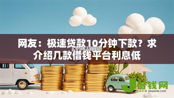 网友：极速贷款10分钟下款？求介绍几款借钱平台利息低