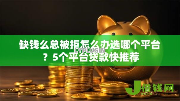 缺钱么总被拒怎么办选哪个平台?5个平台贷款快推荐 缺钱么总被拒怎么办选哪个平台?5个平台贷款快推荐