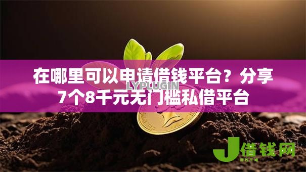 在哪里可以申请借钱平台?分享7个8千元无门槛私借平台 在哪里可以申请借钱平台?分享7个8千元无门槛私借平台
