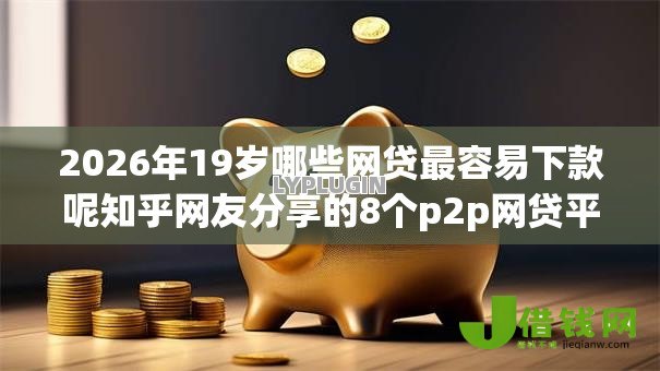 2026年19岁哪些网贷最容易下款呢知乎网友分享的8个p2p网贷平台我觉得不错！