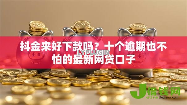 抖金来好下款吗？十个逾期也不怕的最新网贷口子