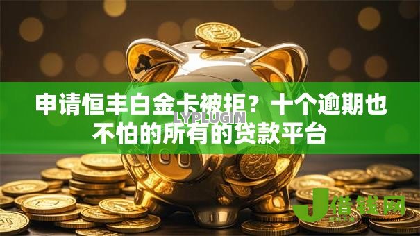 申请恒丰白金卡被拒?十个逾期也不怕的所有的贷款平台 申请恒丰白金卡被拒?十个逾期也不怕的所有的贷款平台