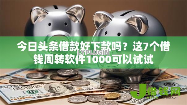 今日头条借款好下款吗?这7个借钱周转软件1000可以试试 今日头条借款好下款吗?这7个借钱周转软件1000可以试试