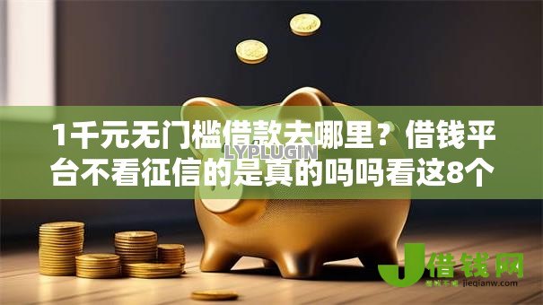 1千元无门槛借款去哪里?借钱平台不看征信的是真的吗吗看这8个平台 1千元无门槛借款去哪里?借钱平台不看征信的是真的吗吗看这8个平台