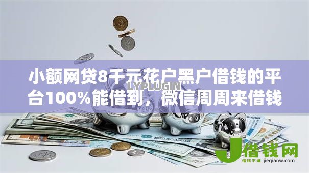 小额网贷8千元花户黑户借钱的平台100%能借到,微信周周来借钱的5个平台介绍 小额网贷8千元花户黑户借钱的平台100%能借到,微信周周来借钱的5个平台介绍