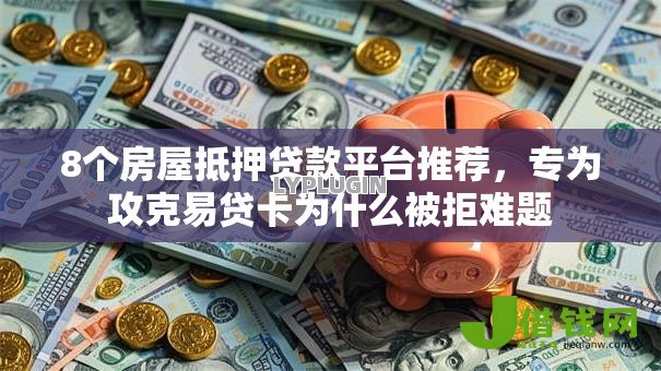 8个房屋抵押贷款平台推荐，专为攻克易贷卡为什么被拒难题