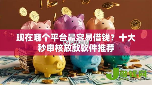 现在哪个平台最容易借钱?十大秒审核放款软件推荐 现在哪个平台最容易借钱?十大秒审核放款软件推荐