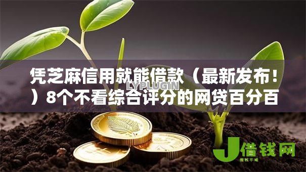 凭芝麻信用就能借款(最新发布!)8个不看综合评分的网贷百分百下款口子 凭芝麻信用就能借款(最新发布!)8个不看综合评分的网贷百分百下款口子