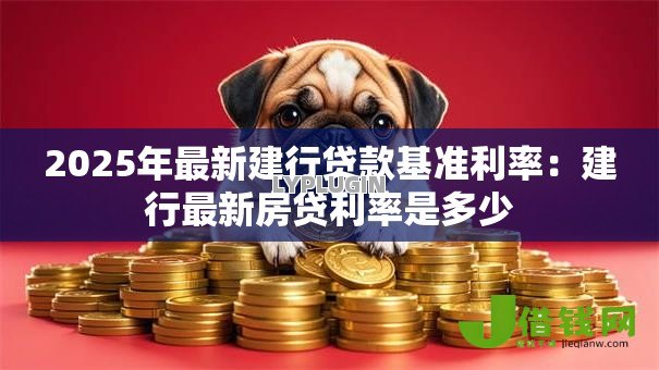 2025年最新建行贷款基准利率：建行最新房贷利率是多少