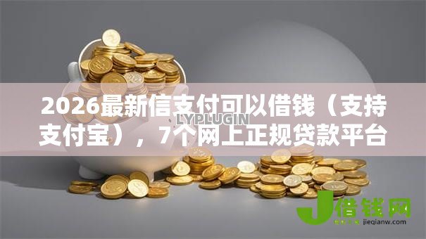 2026最新信支付可以借钱（支持支付宝），7个网上正规贷款平台无私分享