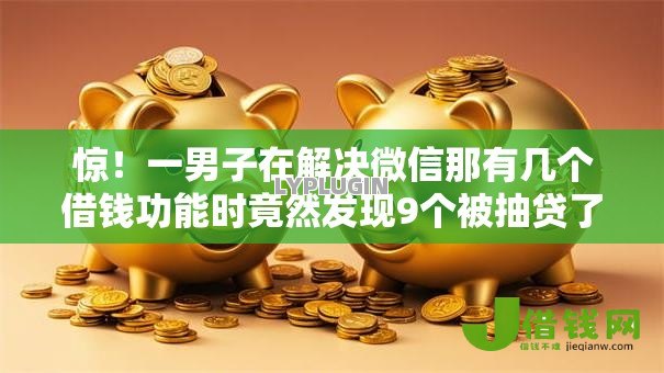 惊!一男子在解决微信那有几个借钱功能时竟然发现9个被抽贷了还能借钱的软件,事后分享了出来 惊!一男子在解决微信那有几个借钱功能时竟然发现9个被抽贷了还能借钱的软件,事后分享了出来