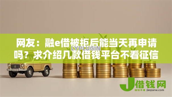 网友:融e借被拒后能当天再申请吗?求介绍几款借钱平台不看征信容易通过的口子 网友:融e借被拒后能当天再申请吗?求介绍几款借钱平台不看征信容易通过的口子