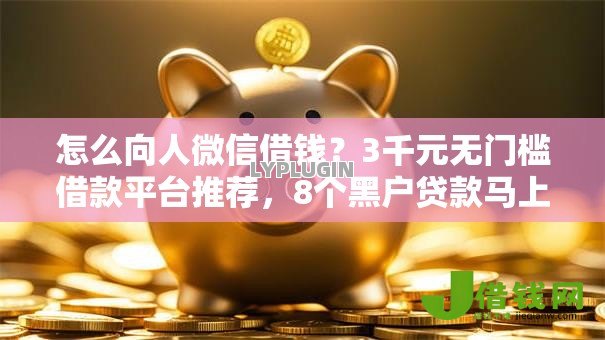 怎么向人微信借钱?3千元无门槛借款平台推荐,8个黑户贷款马上下款的口子盘点 怎么向人微信借钱?3千元无门槛借款平台推荐,8个黑户贷款马上下款的口子盘点