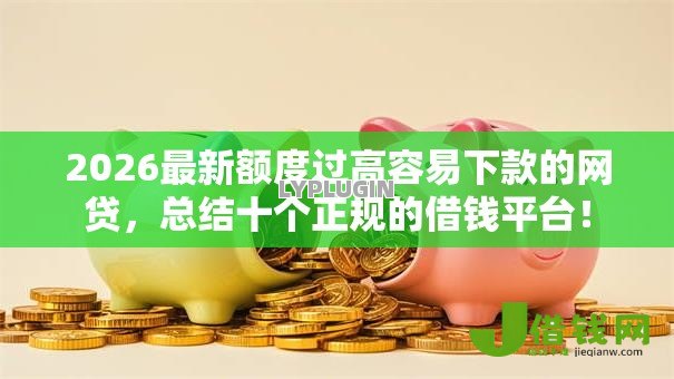 2026最新额度过高容易下款的网贷，总结十个正规的借钱平台！