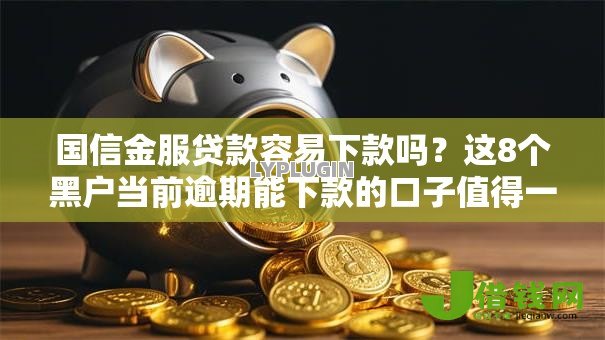 国信金服贷款容易下款吗?这8个黑户当前逾期能下款的口子值得一试 国信金服贷款容易下款吗?这8个黑户当前逾期能下款的口子值得一试