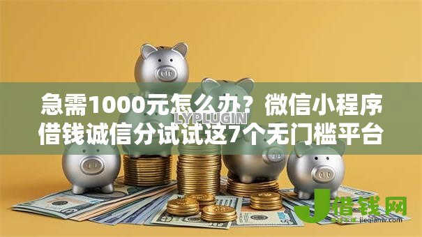 急需1000元怎么办?微信小程序借钱诚信分试试这7个无门槛平台 急需1000元怎么办?微信小程序借钱诚信分试试这7个无门槛平台