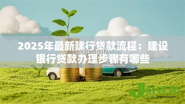 2025年最新建行贷款流程:建设银行贷款办理步骤有哪些 2025年最新建行贷款流程:建设银行贷款办理步骤有哪些