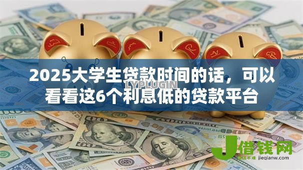 2025大学生贷款时间的话,可以看看这6个利息低的贷款平台 2025大学生贷款时间的话,可以看看这6个利息低的贷款平台
