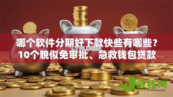 哪个软件分期好下款快些有哪些?10个貌似免审批、急救钱包贷款软件黑户好下款合集 哪个软件分期好下款快些有哪些?10个貌似免审批、急救钱包贷款软件黑户好下款合集